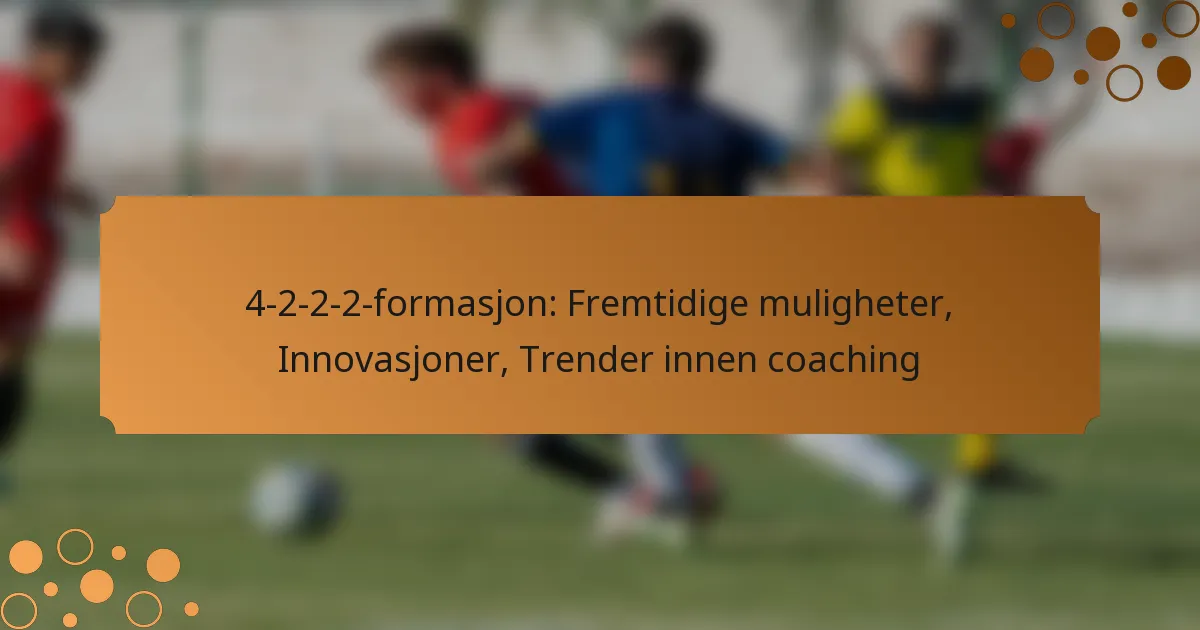 4-2-2-2-formasjon: Fremtidige muligheter, Innovasjoner, Trender innen coaching