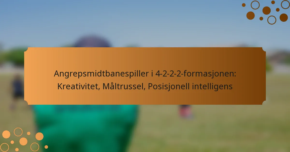 Angrepsmidtbanespiller i 4-2-2-2-formasjonen: Kreativitet, Måltrussel, Posisjonell intelligens