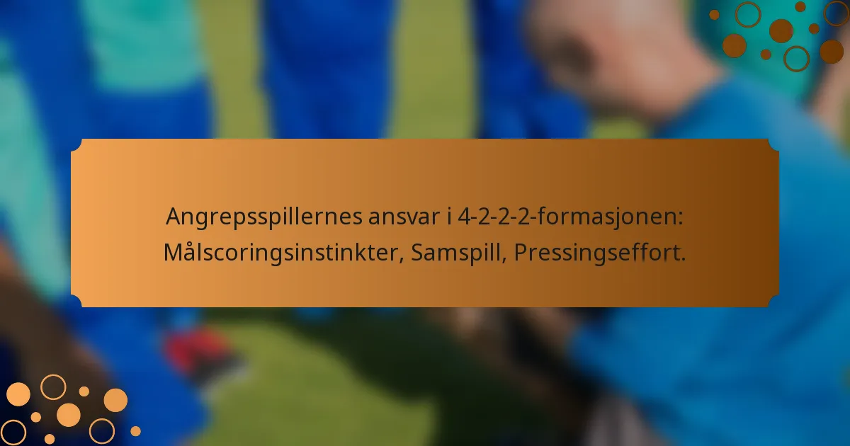 Angrepsspillernes ansvar i 4-2-2-2-formasjonen: Målscoringsinstinkter, Samspill, Pressingseffort.