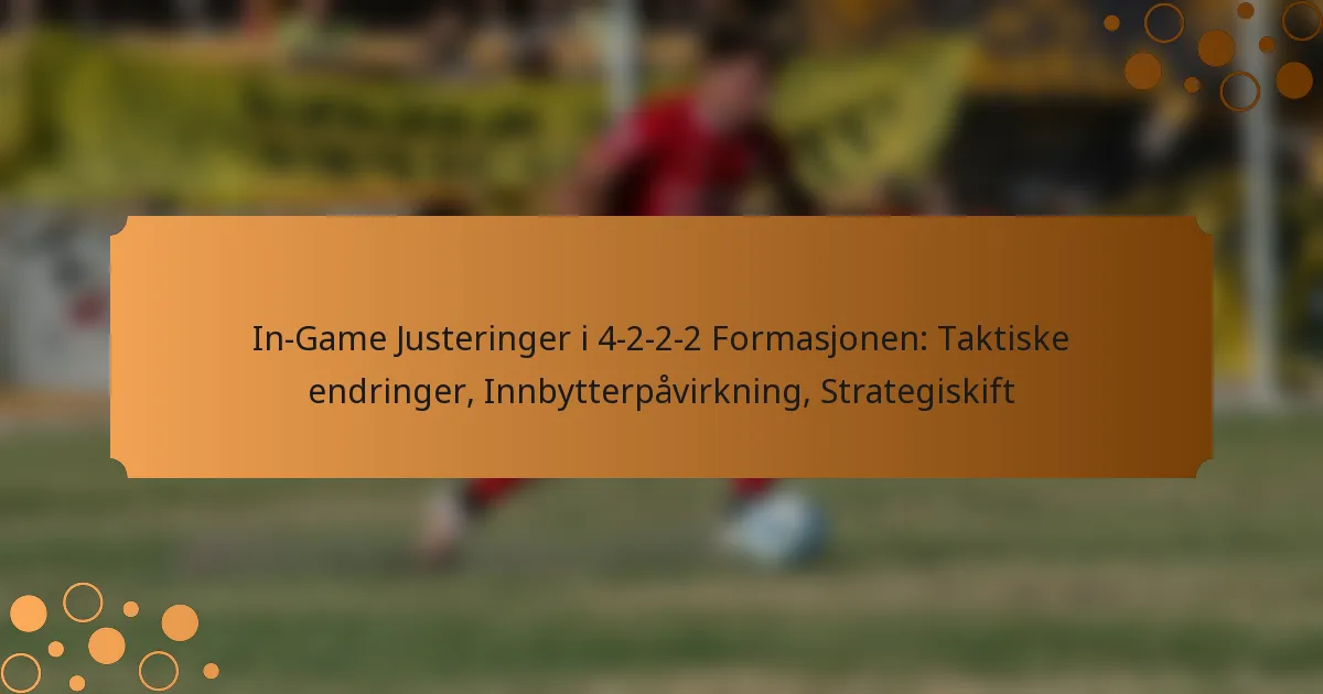 In-Game Justeringer i 4-2-2-2 Formasjonen: Taktiske endringer, Innbytterpåvirkning, Strategiskift