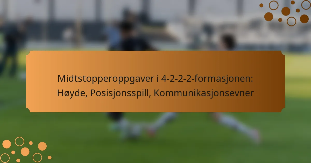 Midtstopperoppgaver i 4-2-2-2-formasjonen: Høyde, Posisjonsspill, Kommunikasjonsevner