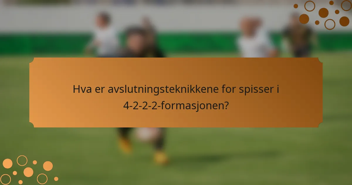 Hva er avslutningsteknikkene for spisser i 4-2-2-2-formasjonen?