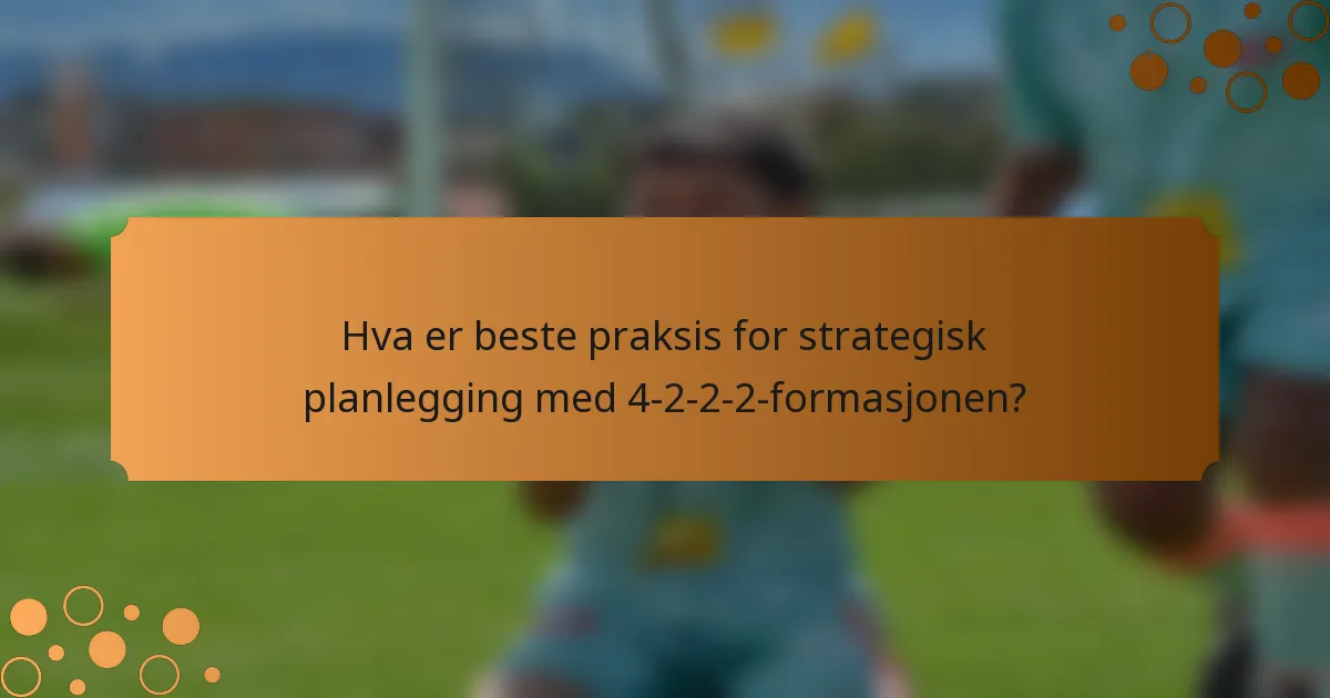 Hva er beste praksis for strategisk planlegging med 4-2-2-2-formasjonen?