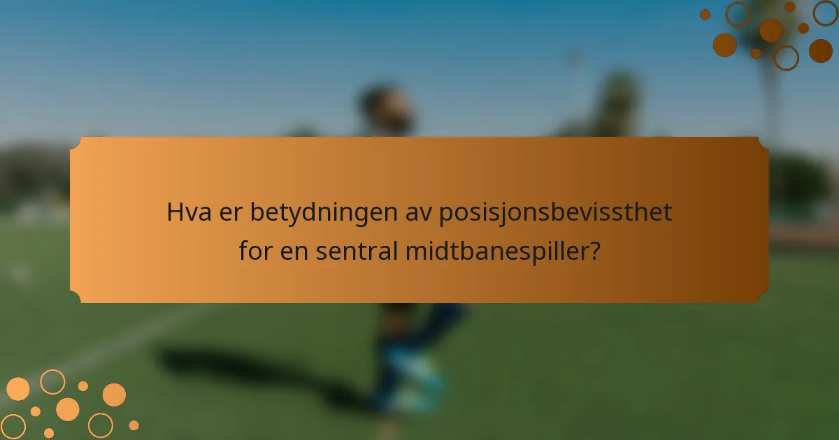 Hva er betydningen av posisjonsbevissthet for en sentral midtbanespiller?