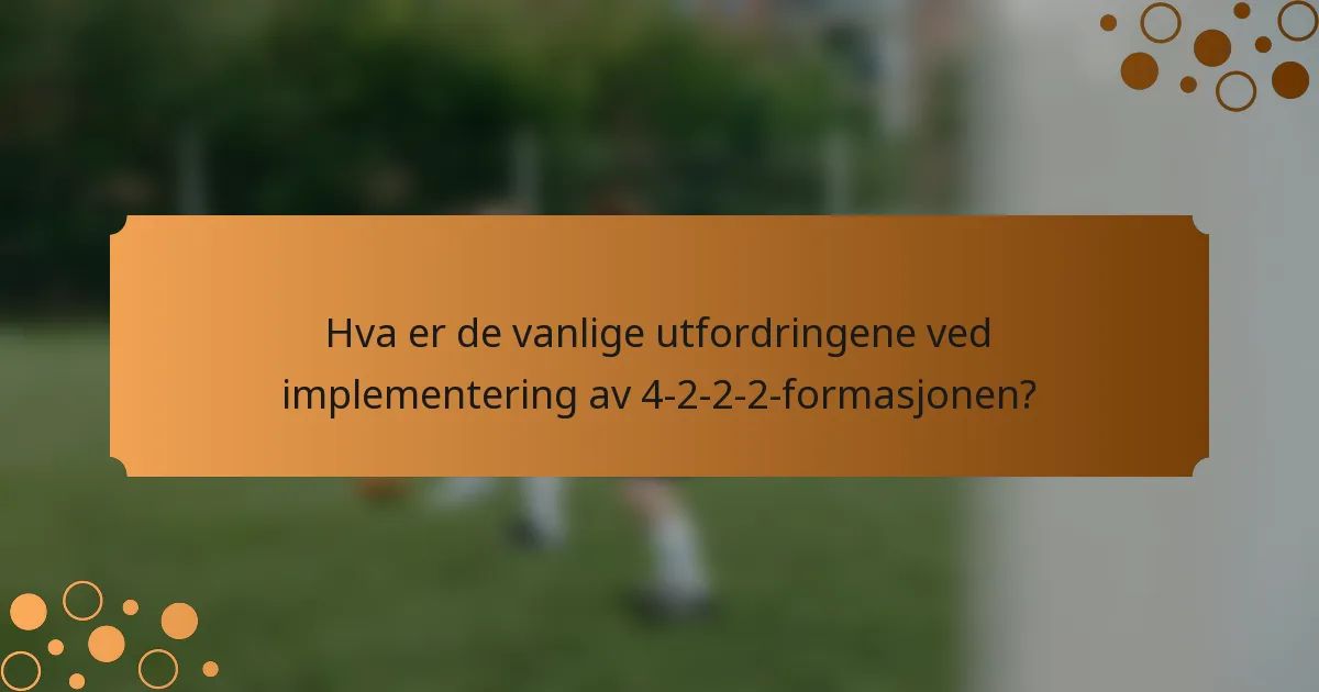 Hva er de vanlige utfordringene ved implementering av 4-2-2-2-formasjonen?