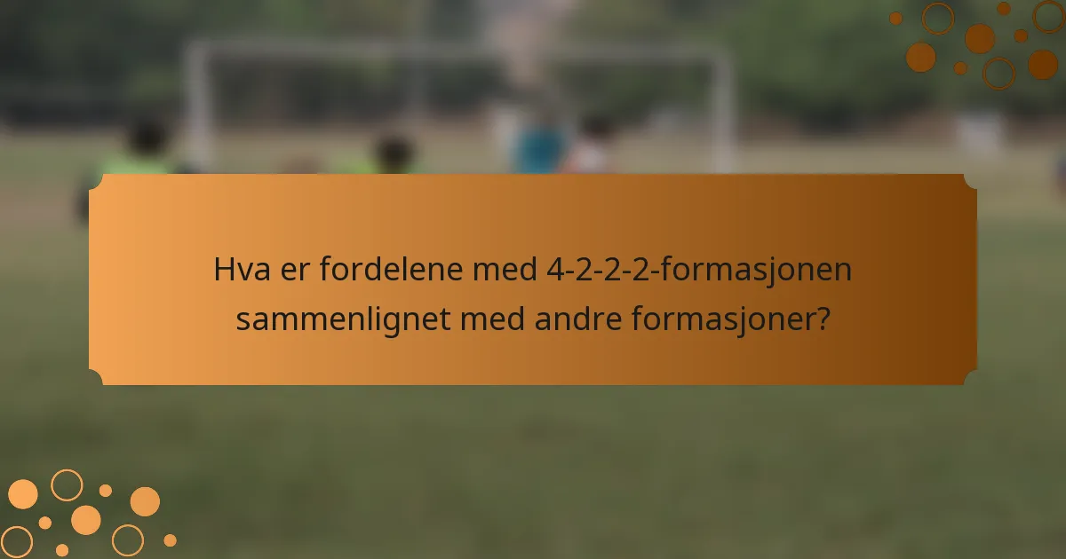 Hva er fordelene med 4-2-2-2-formasjonen sammenlignet med andre formasjoner?