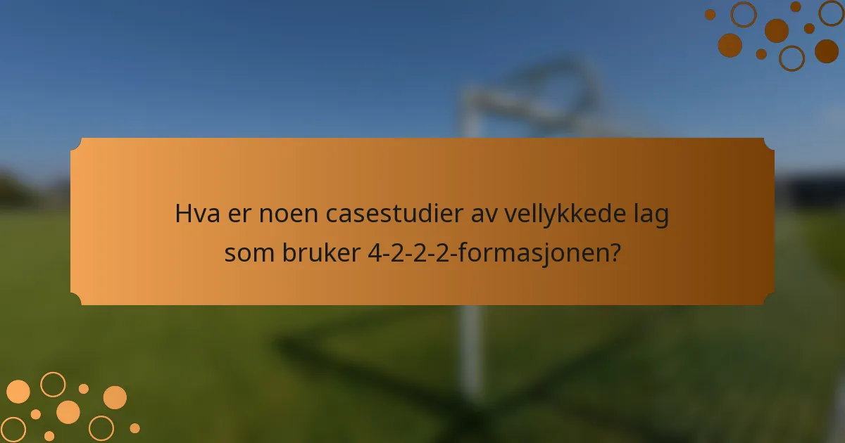 Hva er noen casestudier av vellykkede lag som bruker 4-2-2-2-formasjonen?
