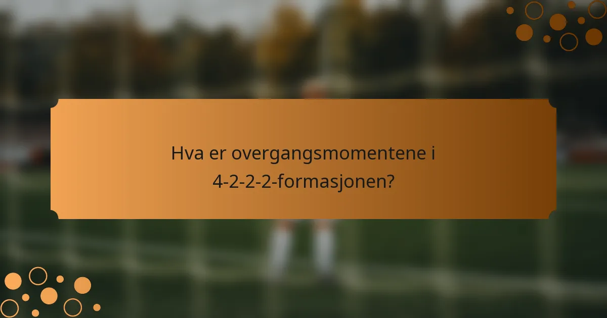 Hva er overgangsmomentene i 4-2-2-2-formasjonen?