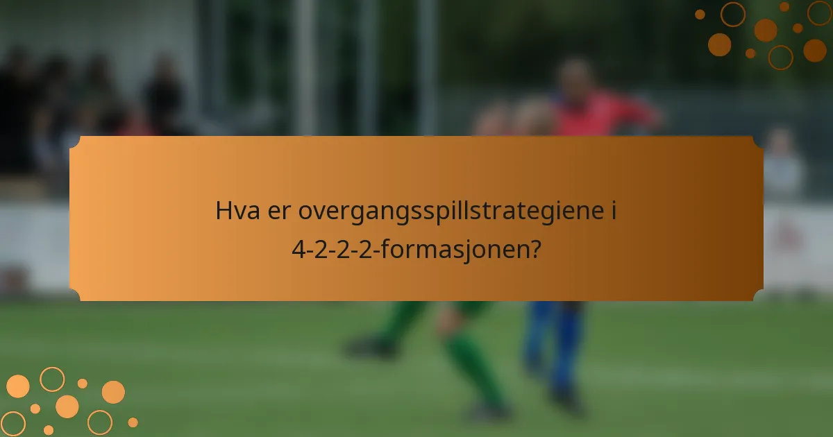 Hva er overgangsspillstrategiene i 4-2-2-2-formasjonen?