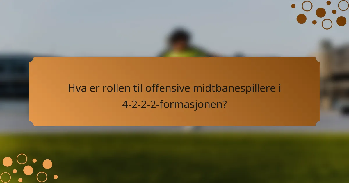 Hva er rollen til offensive midtbanespillere i 4-2-2-2-formasjonen?