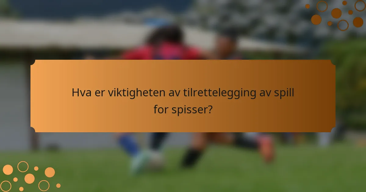 Hva er viktigheten av tilrettelegging av spill for spisser?