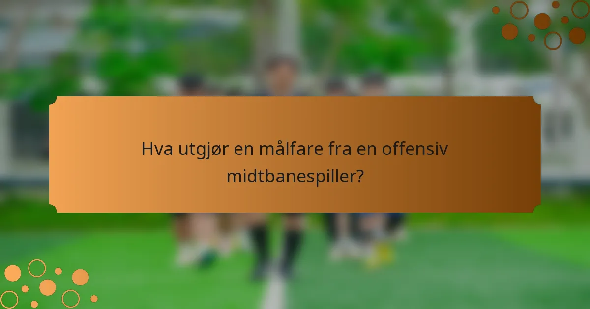 Hva utgjør en målfare fra en offensiv midtbanespiller?