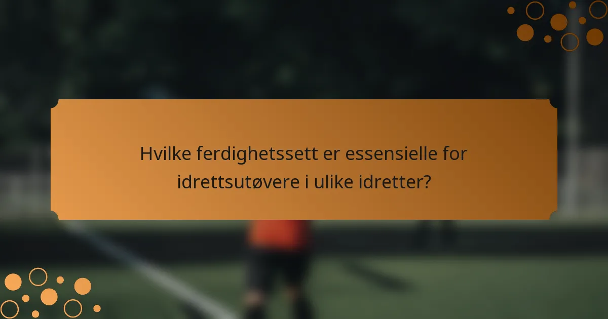 Hvilke ferdighetssett er essensielle for idrettsutøvere i ulike idretter?