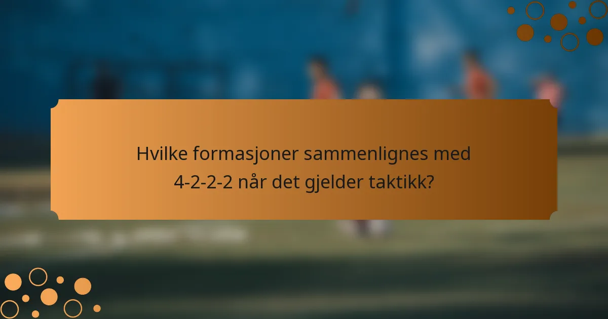 Hvilke formasjoner sammenlignes med 4-2-2-2 når det gjelder taktikk?