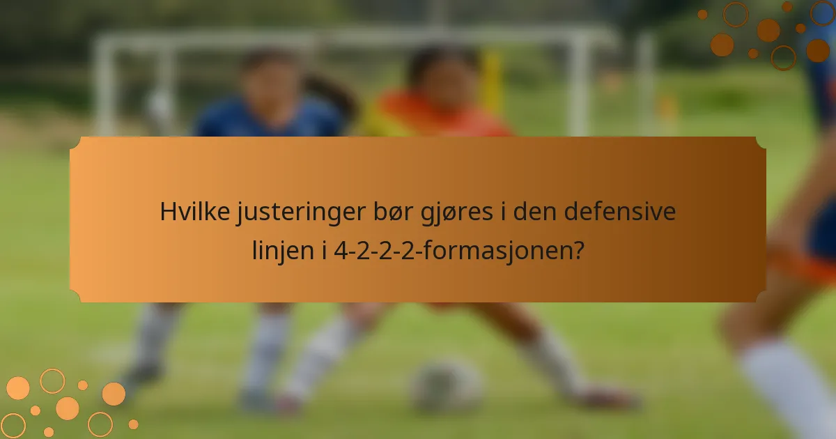 Hvilke justeringer bør gjøres i den defensive linjen i 4-2-2-2-formasjonen?