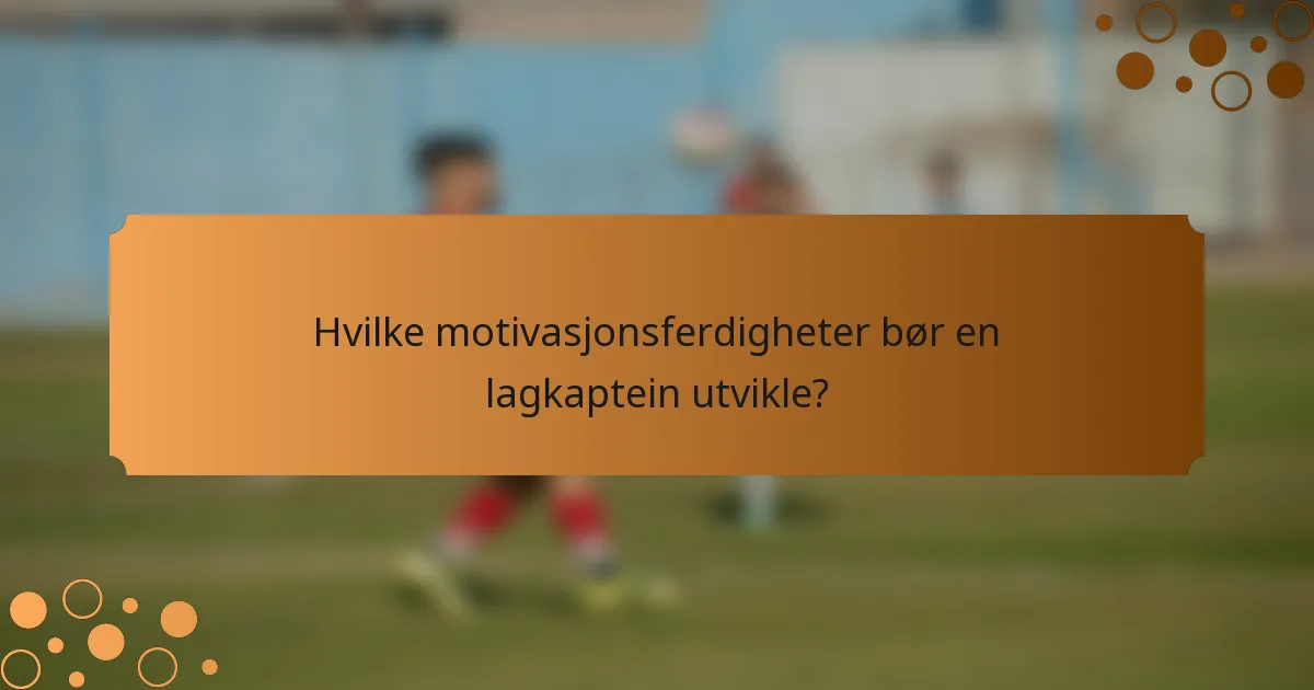 Hvilke motivasjonsferdigheter bør en lagkaptein utvikle?