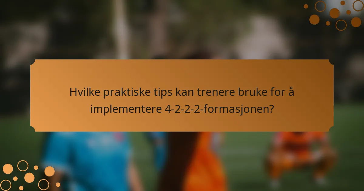 Hvilke praktiske tips kan trenere bruke for å implementere 4-2-2-2-formasjonen?