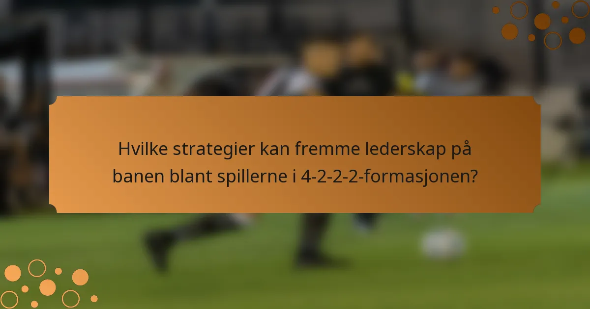 Hvilke strategier kan fremme lederskap på banen blant spillerne i 4-2-2-2-formasjonen?