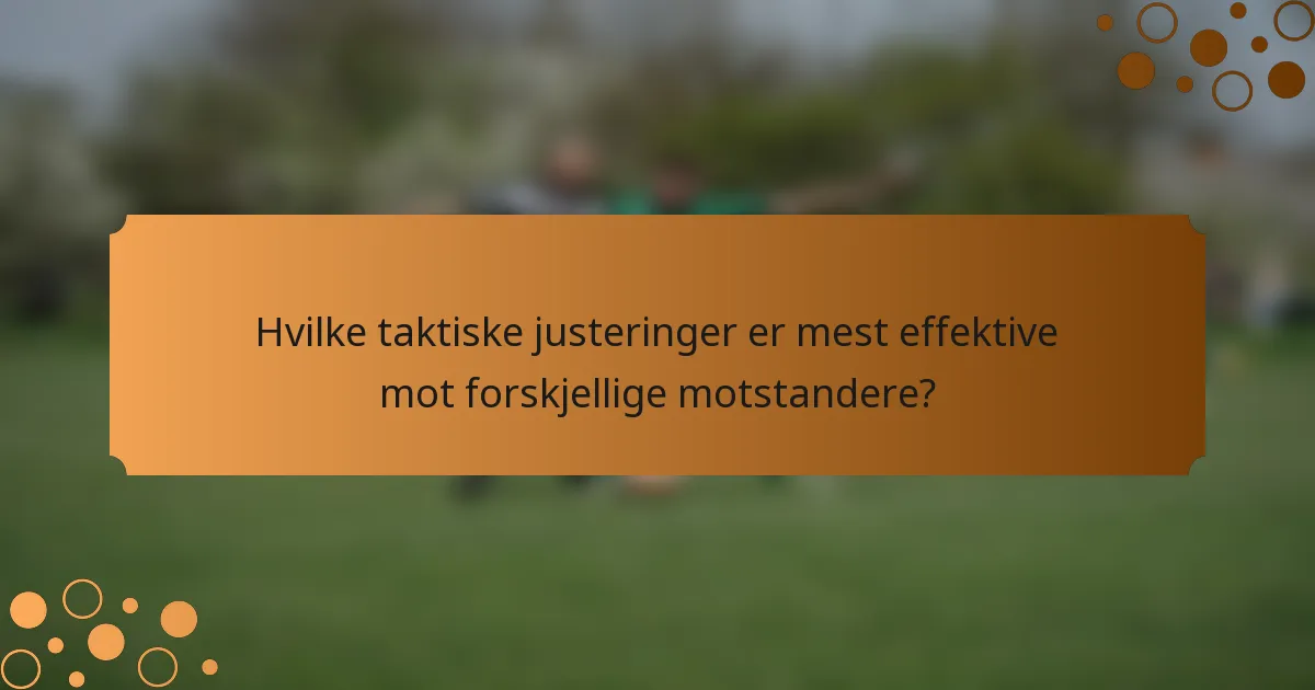 Hvilke taktiske justeringer er mest effektive mot forskjellige motstandere?