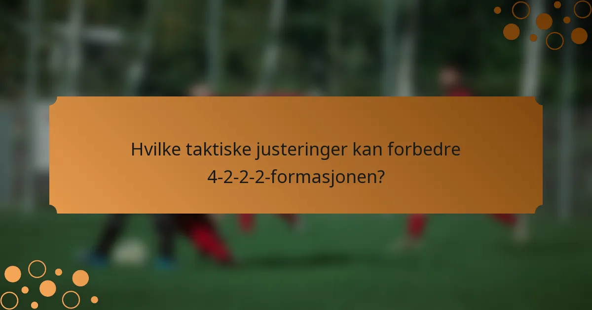 Hvilke taktiske justeringer kan forbedre 4-2-2-2-formasjonen?