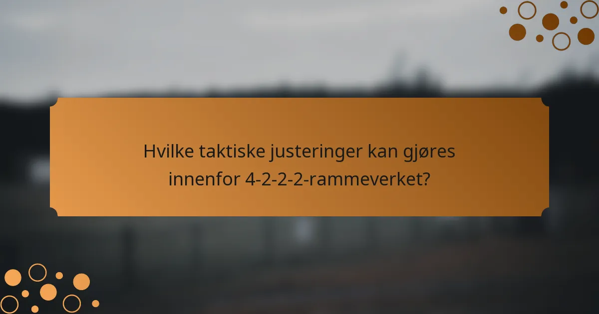 Hvilke taktiske justeringer kan gjøres innenfor 4-2-2-2-rammeverket?