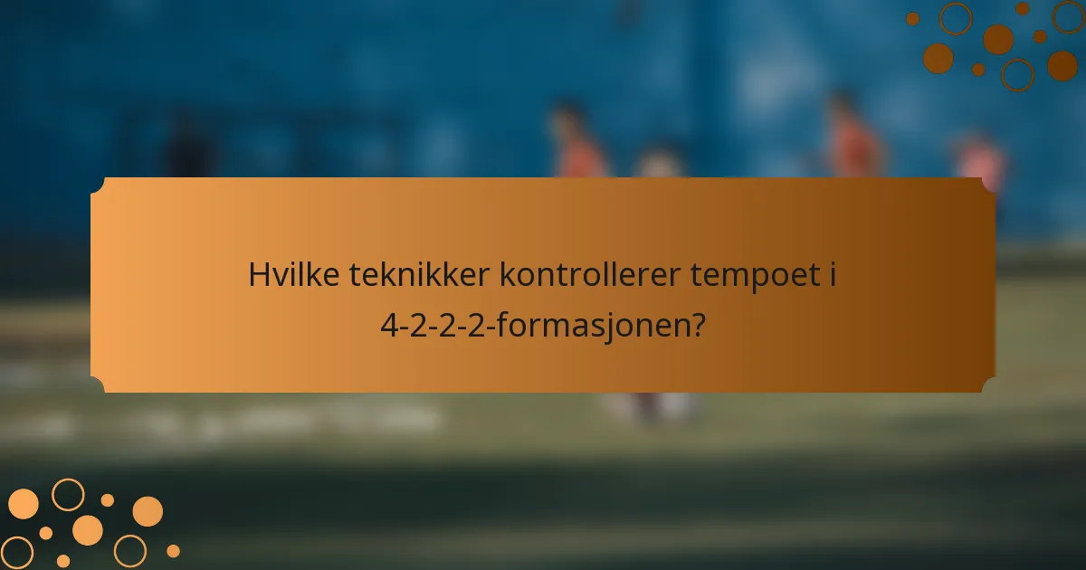 Hvilke teknikker kontrollerer tempoet i 4-2-2-2-formasjonen?