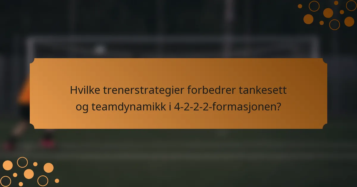 Hvilke trenerstrategier forbedrer tankesett og teamdynamikk i 4-2-2-2-formasjonen?