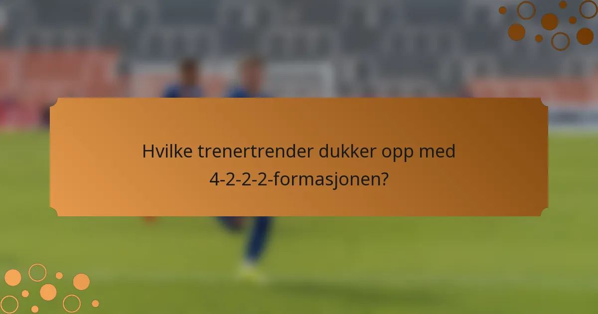 Hvilke trenertrender dukker opp med 4-2-2-2-formasjonen?