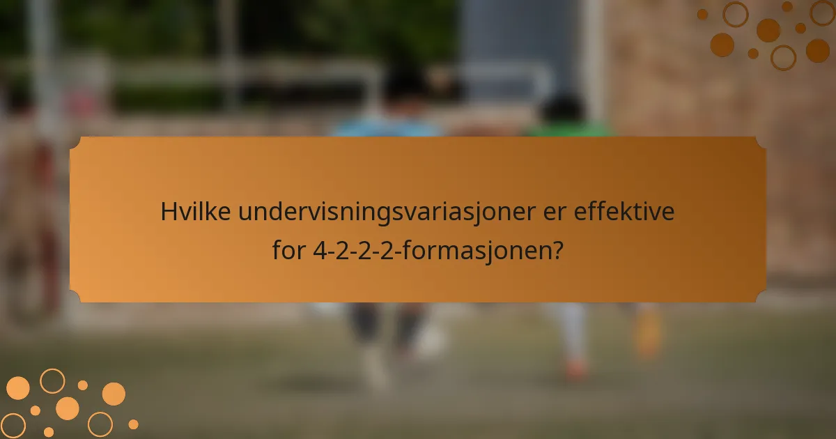 Hvilke undervisningsvariasjoner er effektive for 4-2-2-2-formasjonen?