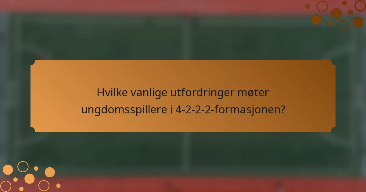 Hvilke vanlige utfordringer møter ungdomsspillere i 4-2-2-2-formasjonen?