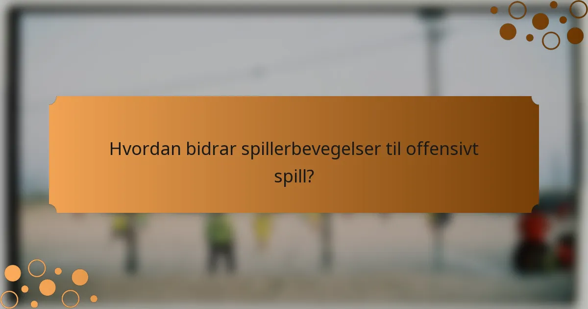 Hvordan bidrar spillerbevegelser til offensivt spill?