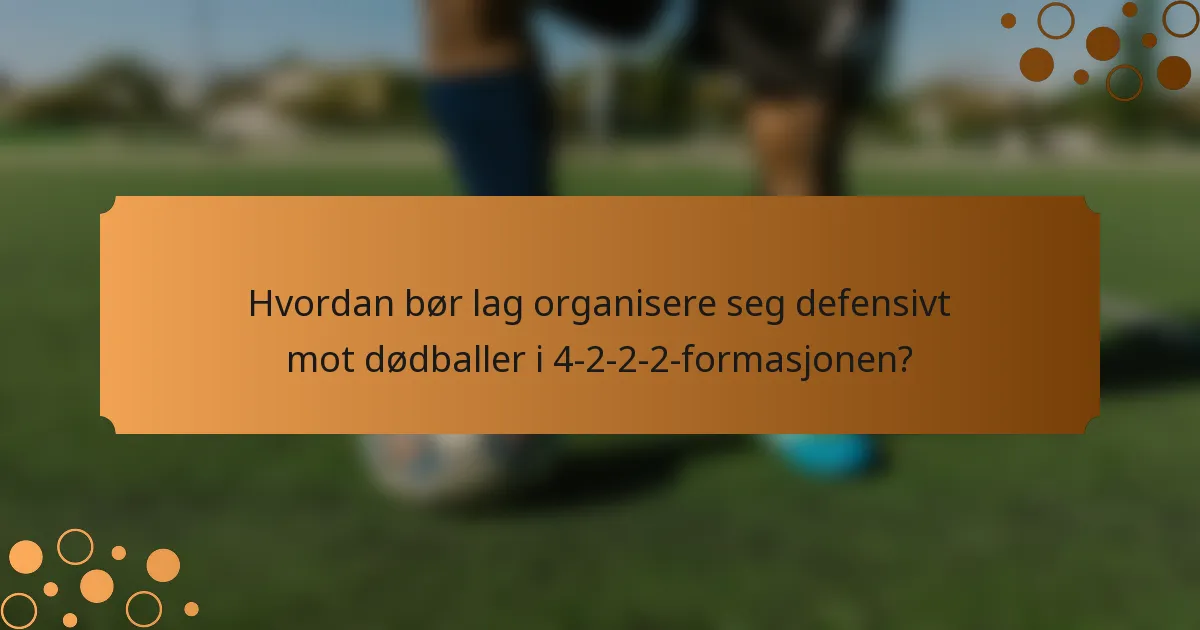 Hvordan bør lag organisere seg defensivt mot dødballer i 4-2-2-2-formasjonen?