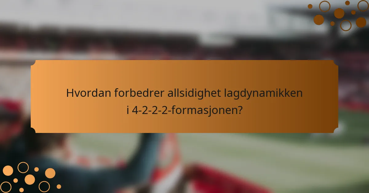 Hvordan forbedrer allsidighet lagdynamikken i 4-2-2-2-formasjonen?