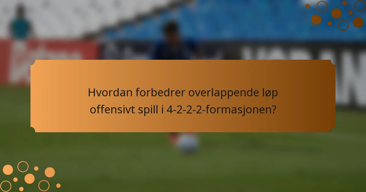Hvordan forbedrer overlappende løp offensivt spill i 4-2-2-2-formasjonen?