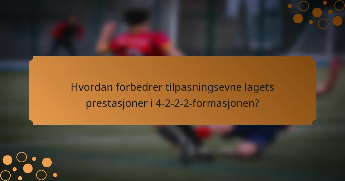 Hvordan forbedrer tilpasningsevne lagets prestasjoner i 4-2-2-2-formasjonen?