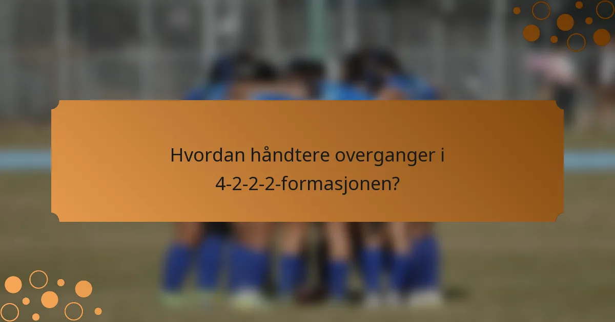 Hvordan håndtere overganger i 4-2-2-2-formasjonen?
