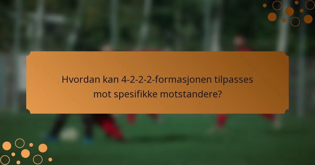 Hvordan kan 4-2-2-2-formasjonen tilpasses mot spesifikke motstandere?