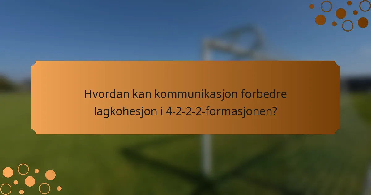Hvordan kan kommunikasjon forbedre lagkohesjon i 4-2-2-2-formasjonen?