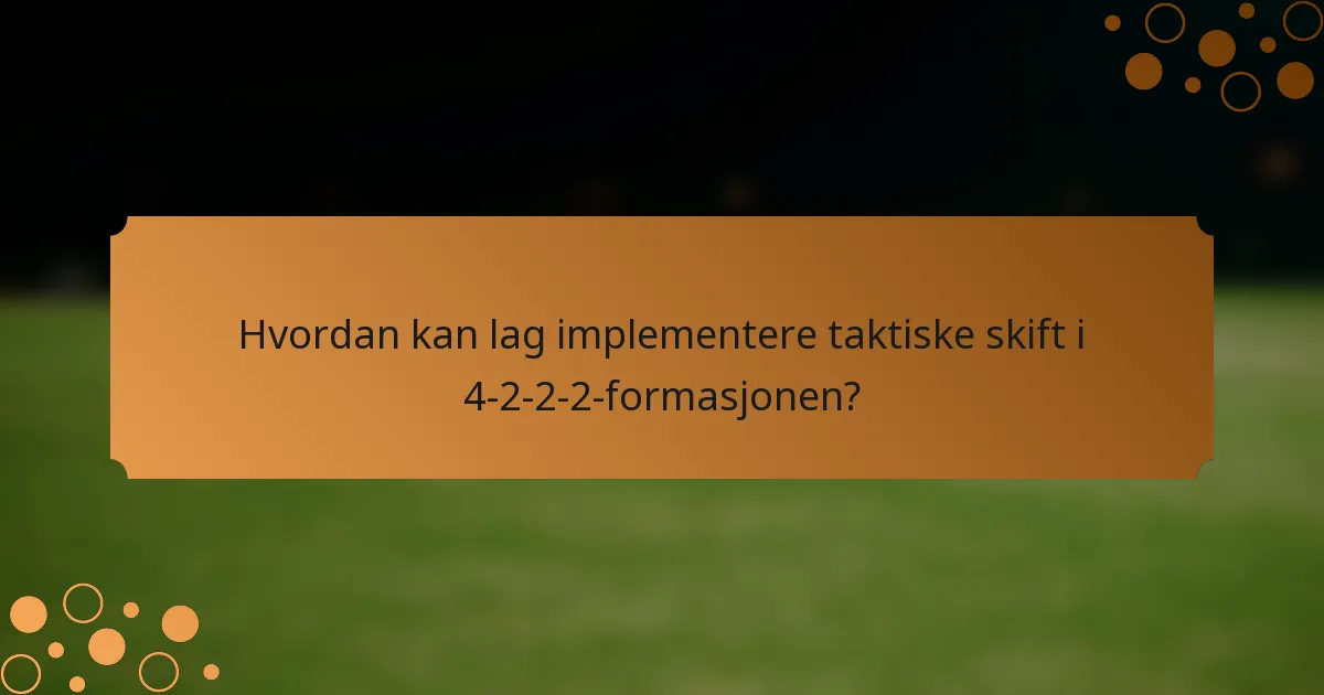 Hvordan kan lag implementere taktiske skift i 4-2-2-2-formasjonen?
