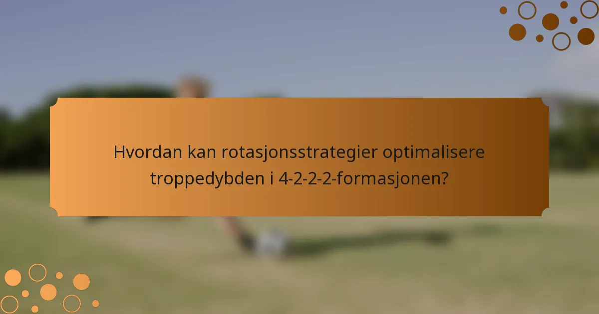 Hvordan kan rotasjonsstrategier optimalisere troppedybden i 4-2-2-2-formasjonen?