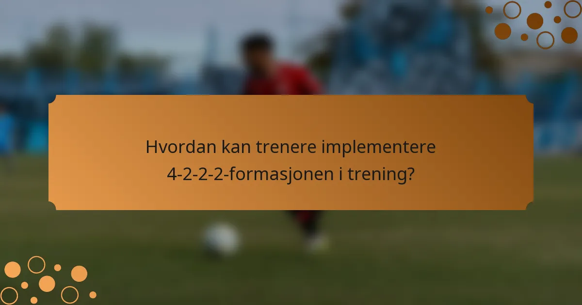 Hvordan kan trenere implementere 4-2-2-2-formasjonen i trening?