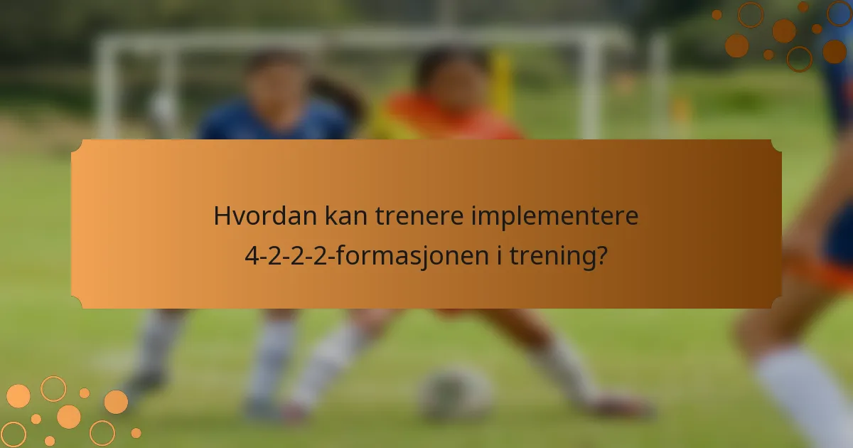 Hvordan kan trenere implementere 4-2-2-2-formasjonen i trening?