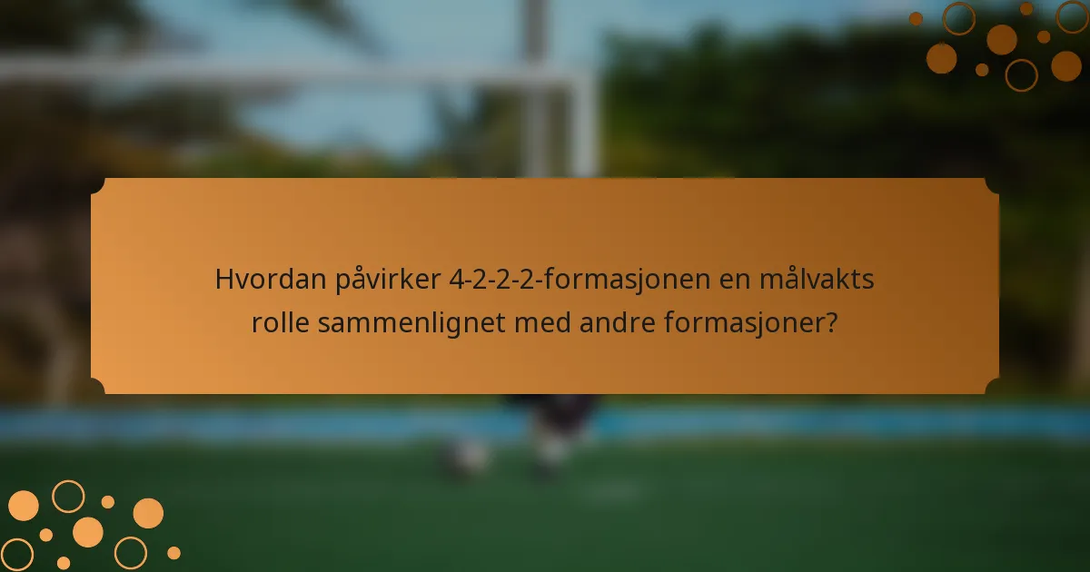 Hvordan påvirker 4-2-2-2-formasjonen en målvakts rolle sammenlignet med andre formasjoner?