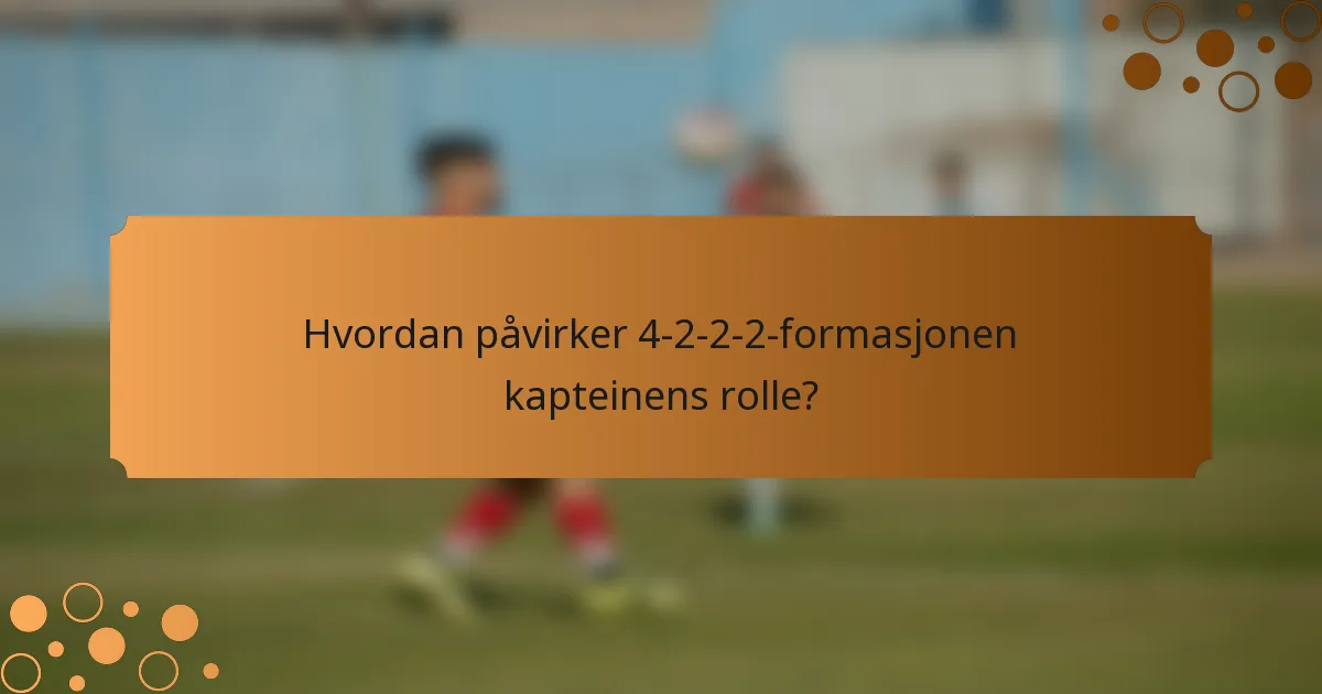 Hvordan påvirker 4-2-2-2-formasjonen kapteinens rolle?