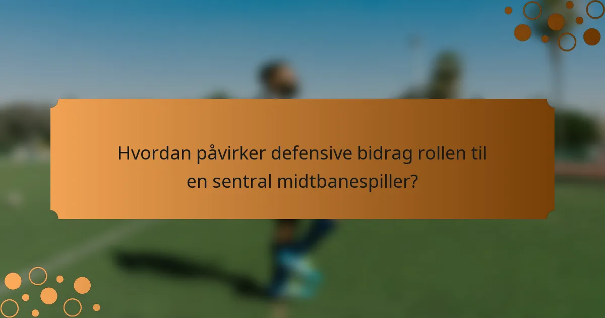 Hvordan påvirker defensive bidrag rollen til en sentral midtbanespiller?