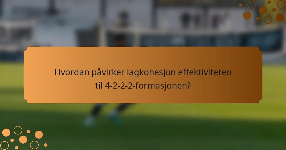 Hvordan påvirker lagkohesjon effektiviteten til 4-2-2-2-formasjonen?