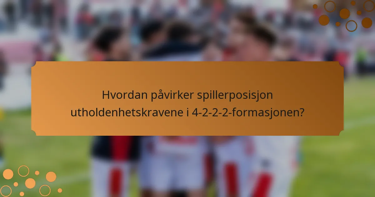 Hvordan påvirker spillerposisjon utholdenhetskravene i 4-2-2-2-formasjonen?