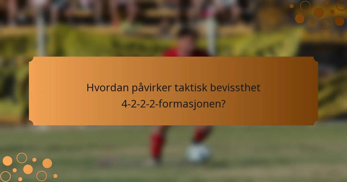 Hvordan påvirker taktisk bevissthet 4-2-2-2-formasjonen?