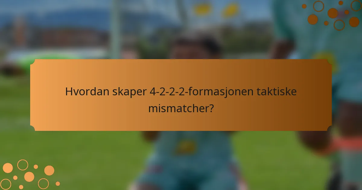 Hvordan skaper 4-2-2-2-formasjonen taktiske mismatcher?